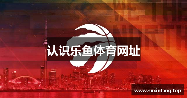 认识乐鱼体育网址
